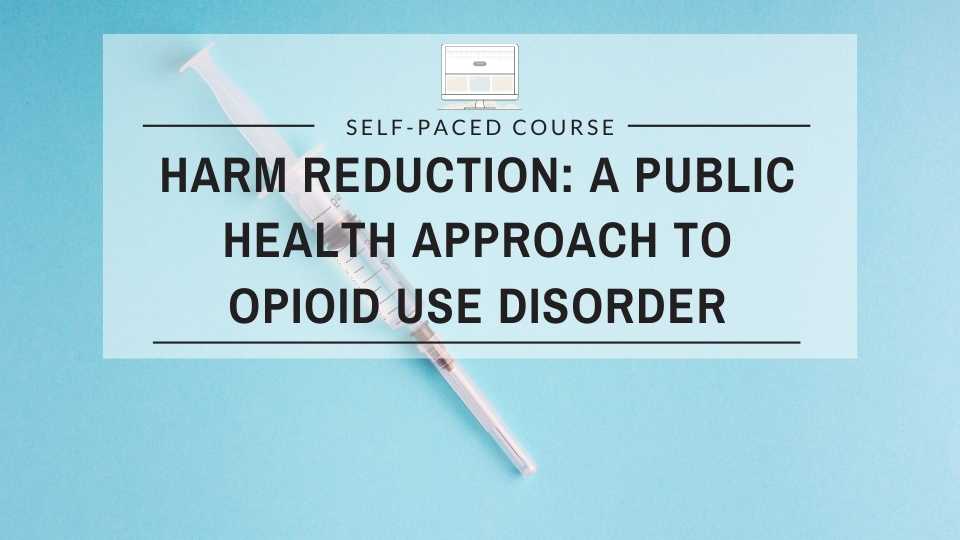 Harm Reduction: A Public Health Approach to Opioid Use Disorder