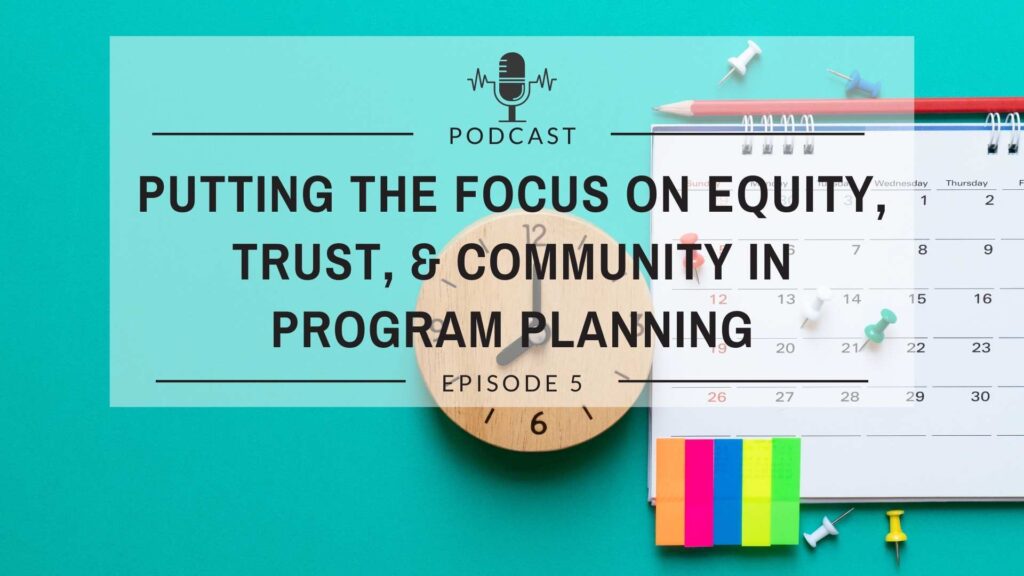 Episode 5: Putting the Focus on Equity, Trust, and Community in Program Planning