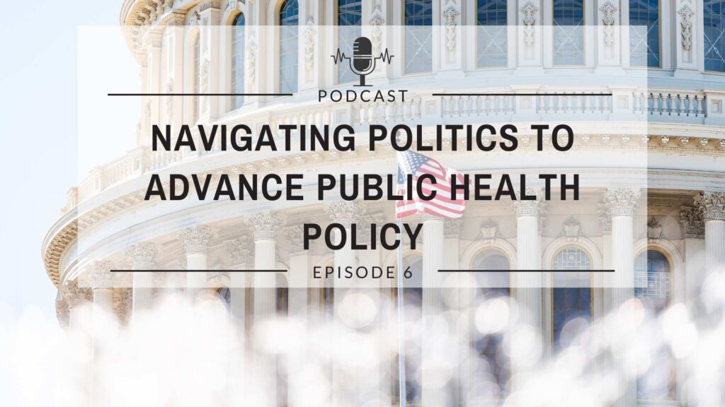 Episode 6: Navigating Politics to Advance Public Health Policy