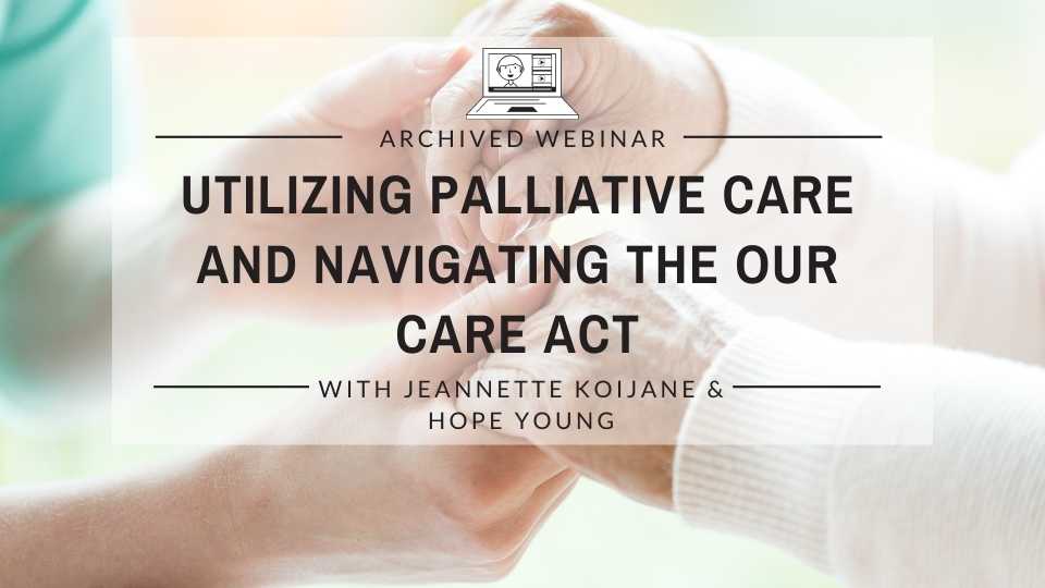 Utilizing Palliative Care and Navigating the Our Care Act