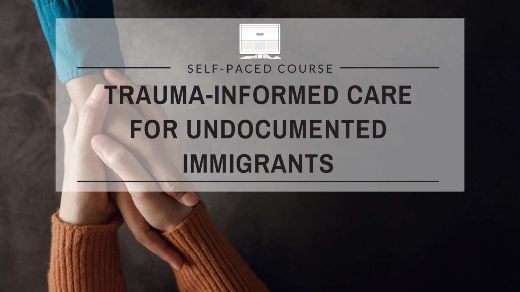 Trauma-Informed Care for Undocumented Immigrants