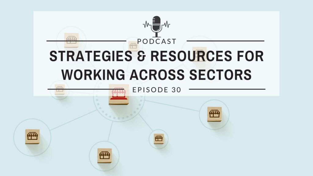 Episode 30: Strategies and Resources for Working Across Sectors