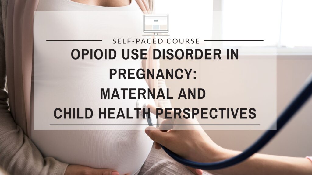 Opioid Use Disorder in Pregnancy: Maternal and Child Health Perspectives