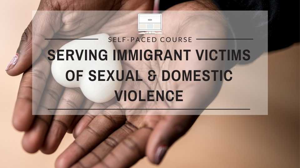 Serving Immigrant Victims of Sexual and Domestic Violence Blended Learning Series